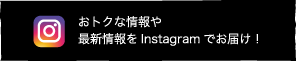 おトクな情報や最新情報をInstagramでお届け！